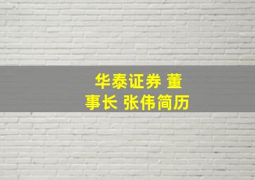 华泰证券 董事长 张伟简历